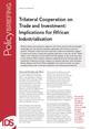 PB103_FrontCover This is the front cover to IDS Policy Briefing 103, 'Trilateral Cooperation on
Trade and Investment: Implications for African Industrialisation'.